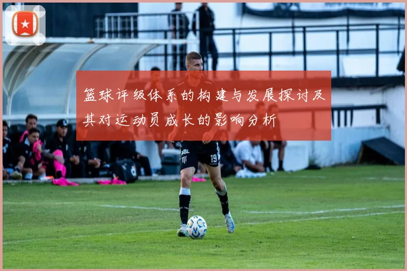 篮球评级体系的构建与发展探讨及其对运动员成长的影响分析