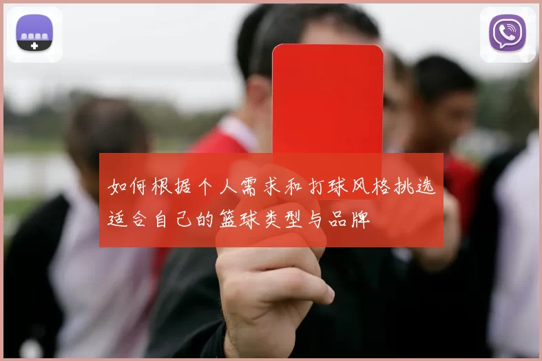 如何根据个人需求和打球风格挑选适合自己的篮球类型与品牌