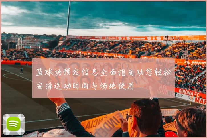 篮球场预定信息全面指南助您轻松安排运动时间与场地使用