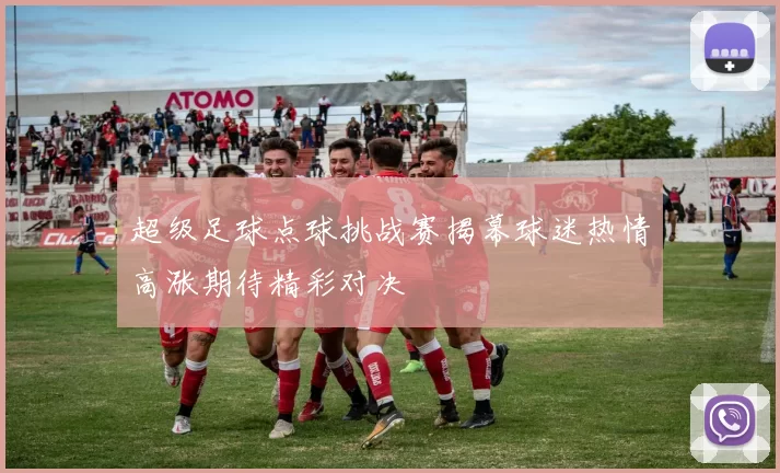 超级足球点球挑战赛揭幕球迷热情高涨期待精彩对决