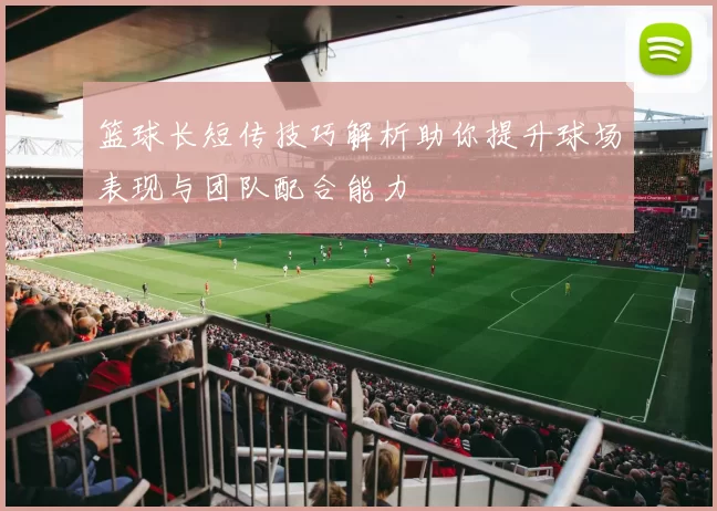 篮球长短传技巧解析助你提升球场表现与团队配合能力