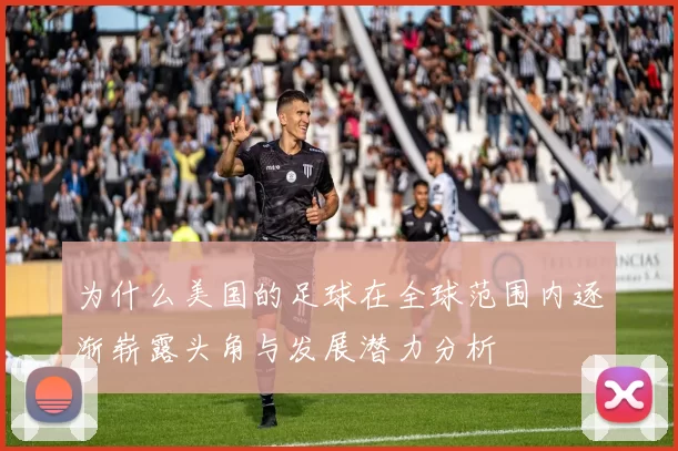 为什么美国的足球在全球范围内逐渐崭露头角与发展潜力分析